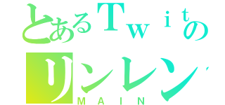 とあるＴｗｉｔｔｅｒのリンレン廃（ＭＡＩＮ）