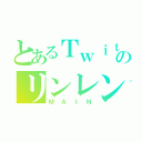 とあるＴｗｉｔｔｅｒのリンレン廃（ＭＡＩＮ）