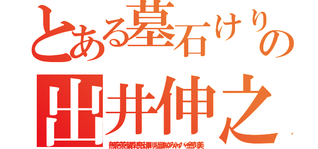 とある墓石けりこんだるぞの出井伸之 墓蹴りこんだろか（無茶苦茶苦情森川亮出澤剛 稲垣あゆみネイバー金子知美）