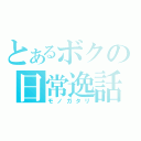 とあるボクの日常逸話（モノガタリ）