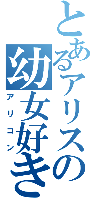とあるアリスの幼女好き（アリコン）
