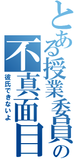 とある授業委員の不真面目女（彼氏できないよ）