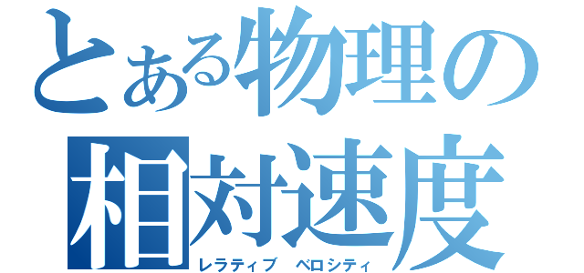 とある物理の相対速度（レラティブ ベロシティ）