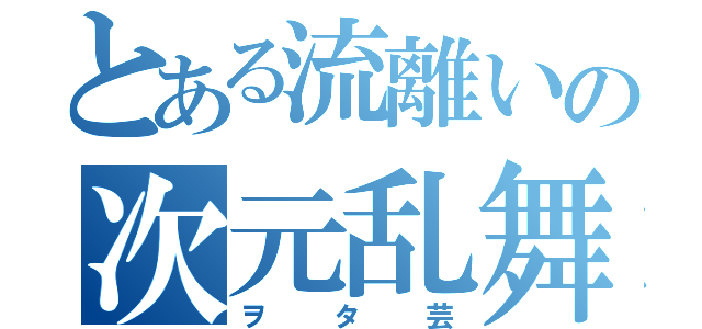 とある流離いの次元乱舞（ヲタ芸）