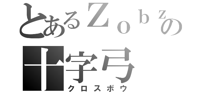 とあるＺｏｂｚの十字弓（クロスボウ）