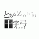 とあるＺｏｂｚの十字弓（クロスボウ）