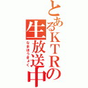 とあるＫＴＲの生放送中（なまほうきょく）