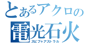 とあるアクロの電光石火（スピブ＋アストラル）