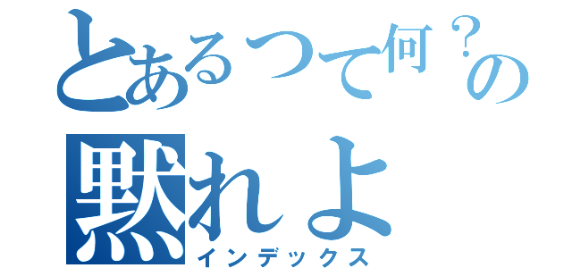 とあるって何？の黙れよ（インデックス）