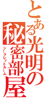 とある光明の秘密部屋（シークレットルーム）