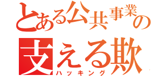 とある公共事業の支える欺術（ハッキング）