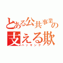 とある公共事業の支える欺術（ハッキング）