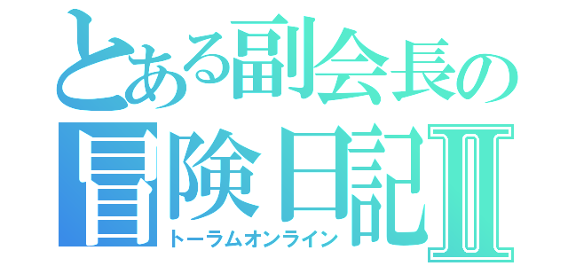 とある副会長の冒険日記Ⅱ（トーラムオンライン）