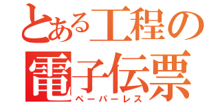 とある工程の電子伝票（ペーパーレス）