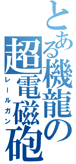 とある機龍の超電磁砲（レールガン）