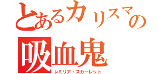 とあるカリスマの吸血鬼（レミリア・スカーレット）