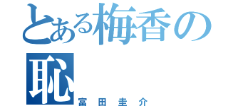 とある梅香の恥（富田圭介）