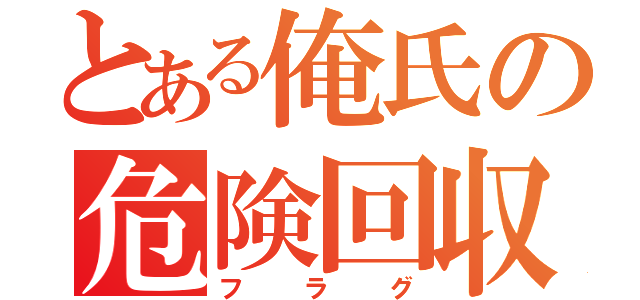 とある俺氏の危険回収（フラグ）