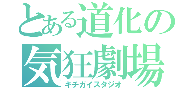 とある道化の気狂劇場（キチガイスタジオ）