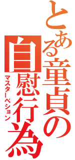 とある童貞の自慰行為（マスターベション）