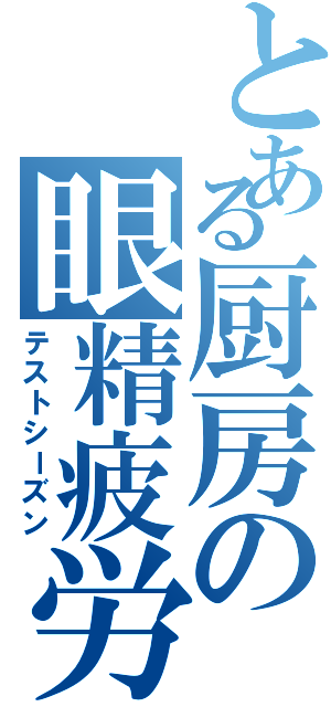 とある厨房の眼精疲労Ⅱ（テストシーズン）