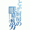 とある厨房の眼精疲労Ⅱ（テストシーズン）