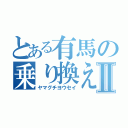 とある有馬の乗り換え上手Ⅱ（ヤマグチヨウセイ）