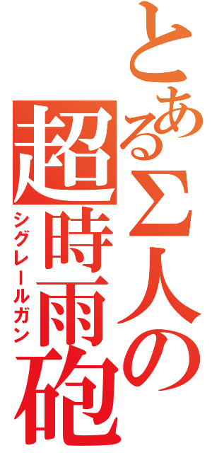 とあるΣ人の超時雨砲（シグレールガン）