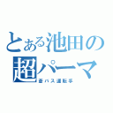 とある池田の超パーマ（蒼バス運転手）