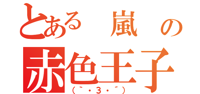 とある　嵐　の赤色王子（（｀・З・´））