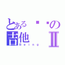 とある涩涩の吉他Ⅱ（Ｂｅｉｎｇ）