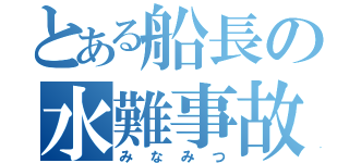 とある船長の水難事故（みなみつ）