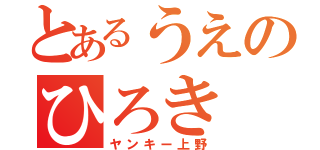 とあるうえのひろき（ヤンキー上野）