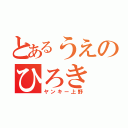 とあるうえのひろき（ヤンキー上野）