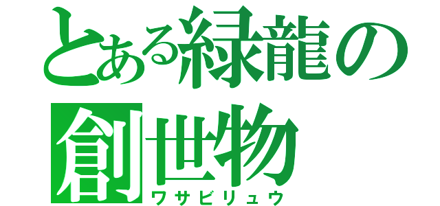 とある緑龍の創世物（ワサビリュウ）