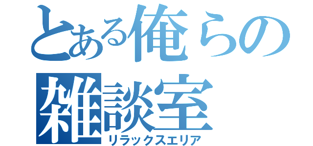 とある俺らの雑談室（リラックスエリア）