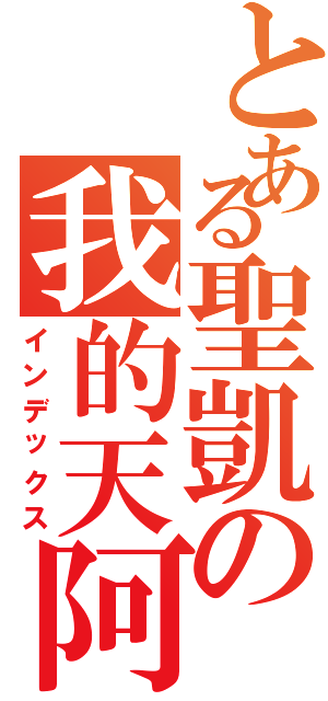 とある聖凱の我的天阿（インデックス）