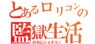 とあるロリコンの監獄生活（のちにショタコン）