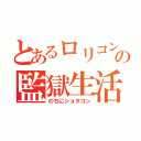 とあるロリコンの監獄生活（のちにショタコン）