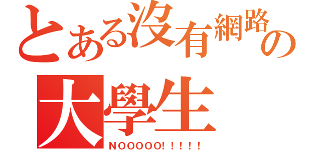 とある沒有網路の大學生（ＮＯＯＯＯＯ！！！！！）