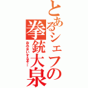 とあるシェフの拳銃大泉（おみまいするぞー）