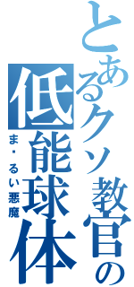 とあるクソ教官の低能球体（ま〜るい悪魔）