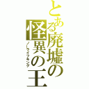 とある廃墟の怪異の王（ノーライフキング）