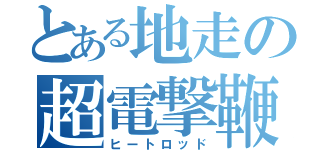 とある地走の超電撃鞭（ヒートロッド）