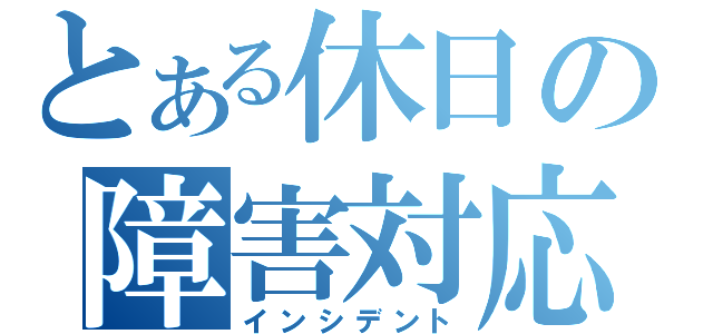 とある休日の障害対応（インシデント）