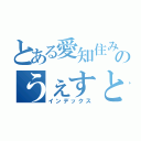 とある愛知住みのうぇすと（インデックス）