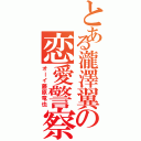 とある瀧澤翼の恋愛警察（オーイ藤原竜也）