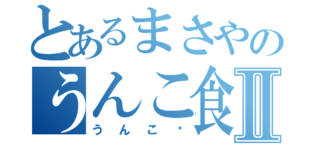 とあるまさやのうんこ食堂Ⅱ（うんこ〜）