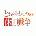 とある暇人のの休日戦争（ホリデイウォーズ）