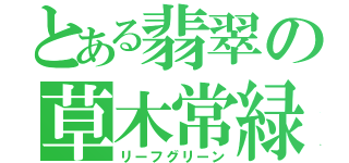 とある翡翠の草木常緑（リーフグリーン）